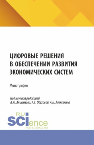 Анна Сергеевна Обухова. Цифровые решения в обеспечении развития экономических систем. (Аспирантура, Бакалавриат, Магистратура). Монография.