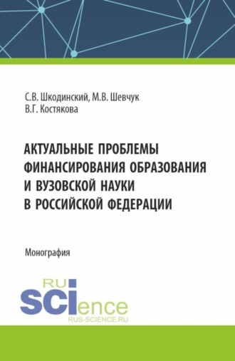 Сергей Всеволодович Шкодинский. Актуальные проблемы финансирования образования и вузовской науки в Российской Федерации. (Аспирантура, Бакалавриат, Магистратура). Монография.