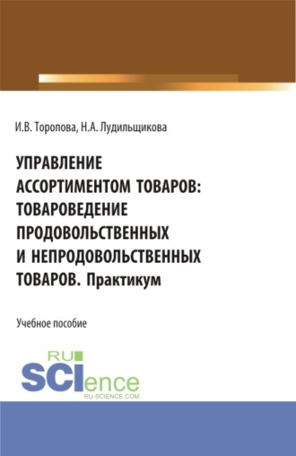 Управление ассортиментом товаров: Товароведение продовольственных и непродовольственных товаров. Практикум. (СПО). Учебное пособие.. Ирина Викторовна Торопова