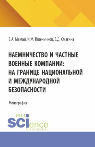 . Наемничество и частные военные компании: на границе национальной и международной безопасности. (Аспирантура, Бакалавриат, Магистратура, Специалитет). Монография.