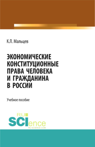 Константин Леонидович Мальцев. Экономические конституционные права человека и гражданина в России. (Адъюнктура, Аспирантура, Бакалавриат, Магистратура). Монография.