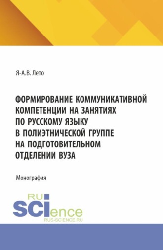 Яна-Алекс Валерьевна Лето. Формирование коммуникативной компетенции на занятиях по русскому языку в полиэтнической группе на подготовительном отделении вуза. (Бакалавриат, Магистратура). Монография.