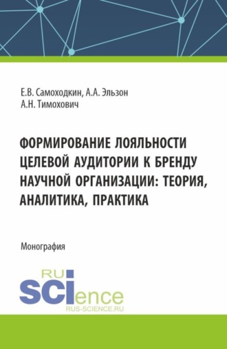 Александра Николаевна Тимохович. Формирование лояльности целевой аудитории к бренду научной организации: теория , аналитика, практика. (Аспирантура, Бакалавриат, Магистратура). Монография.