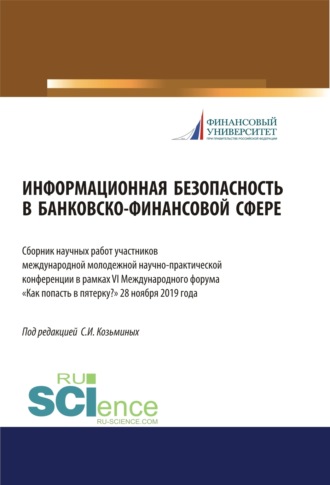 Информационная безопасность в банковско-финансовой сфере. Сборник научных работ участников ежегодной международной молодежной научно-практической конференции в рамках VI (Международного форума Как попасть в пятерку? 28 ноября 2019 года. (Аспирантура, Бакалавриат, Магистратура). Сборник статей.. 
