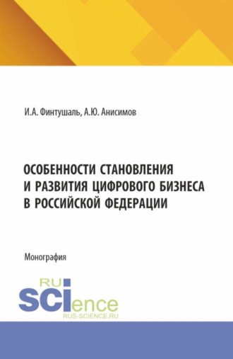 Александр Юрьевич Анисимов. Особенности становления и развития цифрового бизнеса в Российской Федерации. (Аспирантура, Бакалавриат, Магистратура). Монография.