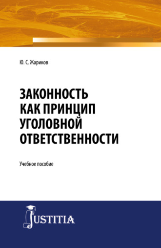 Юрий Сергеевич Жариков. Законность как принцип уголовной ответственности. (Адъюнктура, Аспирантура, Магистратура, Специалитет). Учебное пособие.