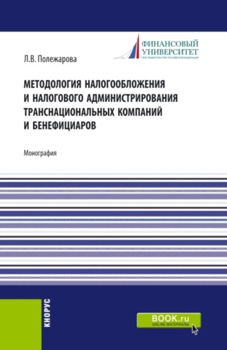 Людмила Владимировна Полежарова. Методология налогообложения и налогового администрирования транснациональных компаний и бенефициаров. (Аспирантура, Бакалавриат, Магистратура). Монография.