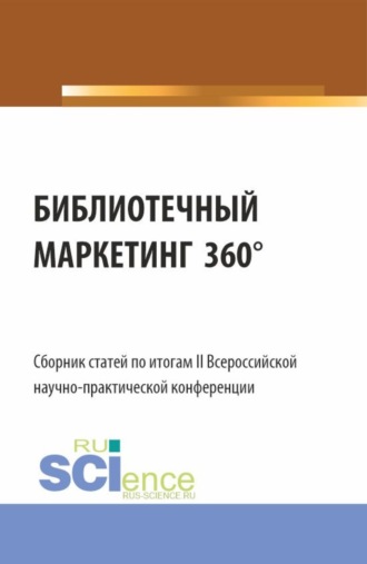 Сборник статей по итогам II Всероссийской научно-практической конференции БИБЛИОТЕЧНЫЙ МАРКЕТИНГ 360 . (Аспирантура, Бакалавриат, Магистратура). Сборник статей.. Егор Владимирович Геращенко