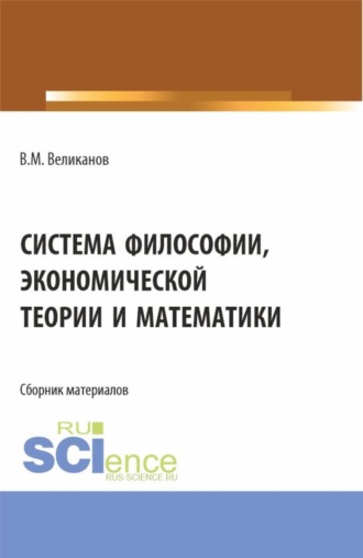Виктор Михайлович Великанов. Система философии, экономической теории и математики. (Аспирантура, Бакалавриат, Магистратура). Сборник материалов.
