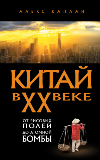 Алекс Каплан. Китай в XX веке. От рисовых полей до атомной бомбы