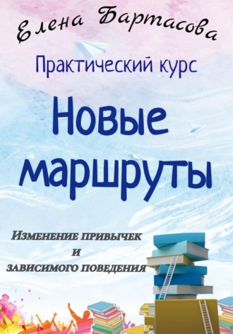 Обложка книги «Практический курс «Новые маршруты. Изменение привычек и зависимого поведения»»