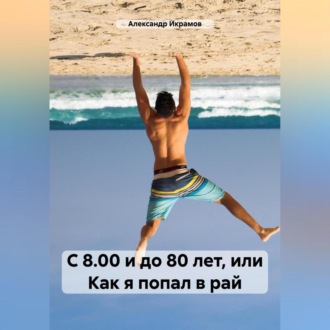 Обложка книги «С 8.00 и до 80 лет, или Как я попал в рай»