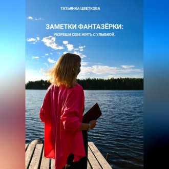 Обложка книги «Заметки фантазёрки: разреши себе жить с улыбкой»
