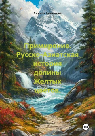 Анжела Валерьевна Зиннатова. Примирение. Русско-Азиатская история долины Желтых цветов.