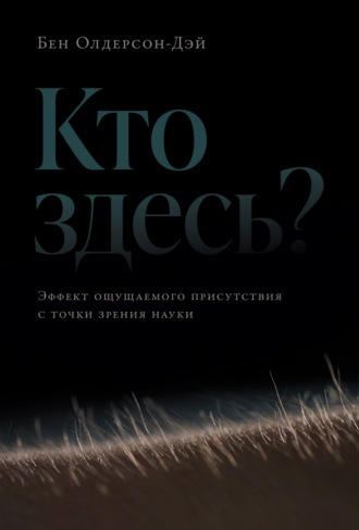Кто здесь? Эффект ощущаемого присутствия с точки зрения науки. Бен Олдерсон-Дэй