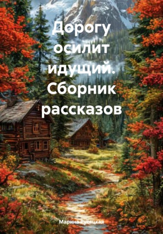 Марина Леонидовна Русецкая. Дорогу осилит идущий. Сборник рассказов