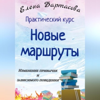 Обложка книги «Практический курс «Новые маршруты. Изменение привычек и зависимого поведения»»