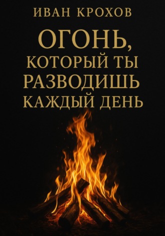 Обложка книги «Огонь, который ты разводишь каждый день»