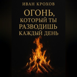 Обложка книги «Огонь, который ты разводишь каждый день»