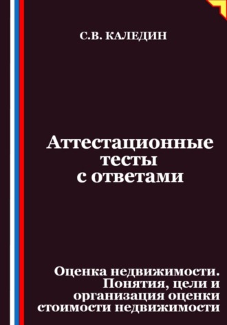 Обложка книги «Аттестационные тесты с ответами. Оценка недвижимости. Понятия, цели и организация оценки стоимости недвижимости»