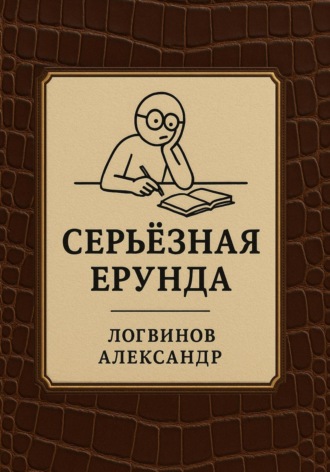 Александр Александрович Логвинов. Серьёзная ерунда