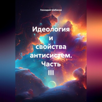Обложка книги «Идеология и свойства антисистем. Часть III»