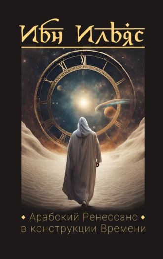 Арабский Ренессанс в конструкции Времени. Ибн Ильяс