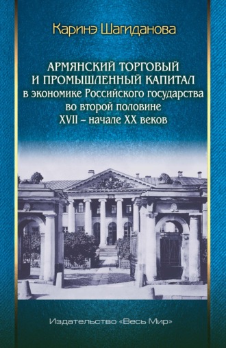 Обложка книги «Армянский торговый и промышленный капитал в экономике Российского государства во второй половине XVII – начале XX веков»