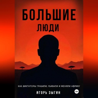Обложка книги «Большие люди (Big Men): Как диктаторы грабили, убивали и меняли Африку»