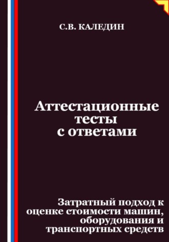 Сергей Каледин. Аттестационные тесты с ответами. Затратный подход к оценке стоимости машин, оборудования и транспортных средств