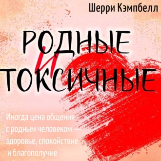Обложка книги «Родные и токсичные. Иногда цена общения с родным человеком – здоровье, спокойствие и благополучие»