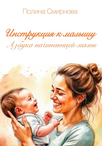 Обложка книги «Инструкция к малышу. Азбука начинающей мамы»