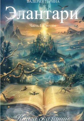 Валерия Горина. Элантари. Часть1. Светлое. Книга сказаний