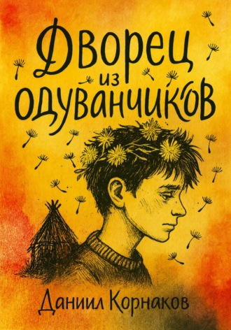 Даниил Корнаков. Дворец из одуванчиков
