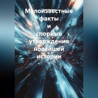 Обложка книги «Малоизвестные факты и спорные утверждения новейшей истории»