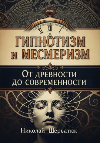 Николай Щербатюк. Гипнотизм и Месмеризм: От Древности до Современности