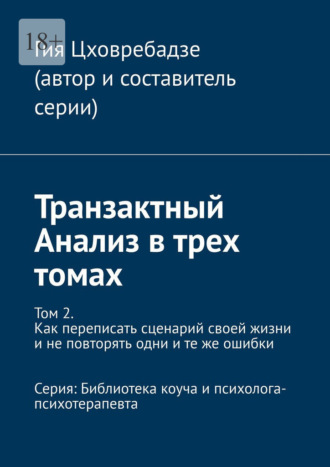 Обложка книги «Транзактный Анализ в трех томах. Том 2. Как переписать сценарий своей жизни и не повторять одни и те же ошибки. Серия: Библиотека коуча и психолога-психотерапевта»