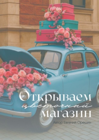 Обложка книги «Открываем цветочный магазин. Путь от идеи до прибыли»