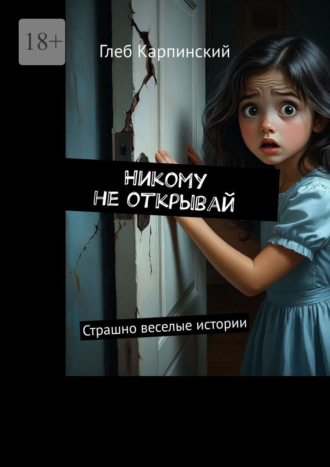Глеб Карпинский. Никому не открывай. Страшно веселые истории