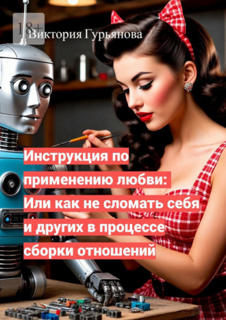 Обложка книги «Инструкция по применению любви: Или как не сломать себя и других в процессе сборки отношений»