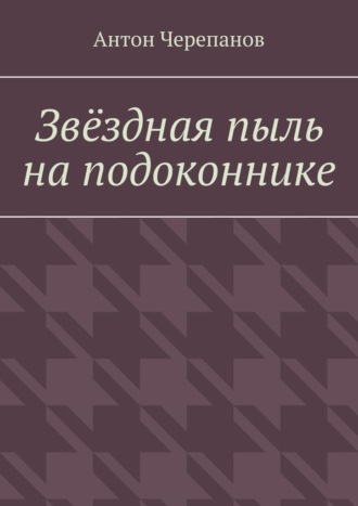 Антон Черепанов. Звёздная пыль на подоконнике