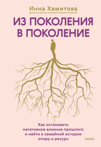 Обложка книги «Из поколения в поколение. Как остановить негативное влияние прошлого и найти в семейной истории опору и ресурс»