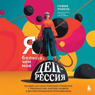 Обложка книги «Я больше, чем моя депрессия. 300 идей, как самостоятельно справиться с тревожностью, апатией, хандрой и другими признаками этого диагноза»