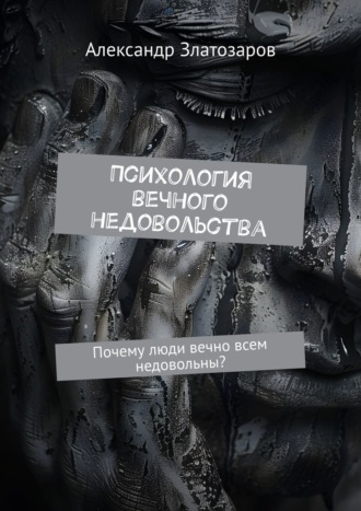 Обложка книги «Психология вечного недовольства. Почему люди вечно всем недовольны?»