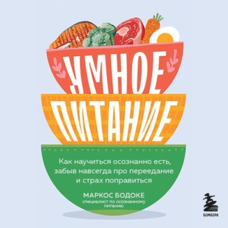 Обложка книги «Умное питание. Как научиться осознанно есть, забыв навсегда про переедание и страх поправиться»