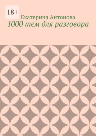 Екатерина Антонова. 1000 тем для разговора