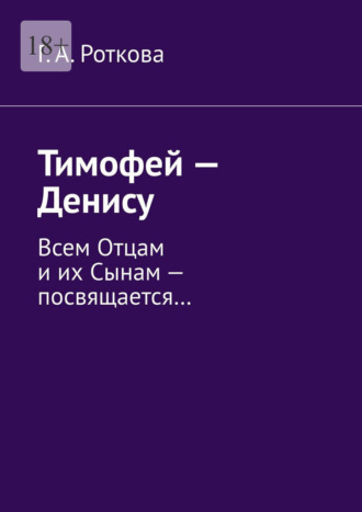 Обложка книги «Тимофей – Денису. Всем Отцам и их Сынам – посвящается…»
