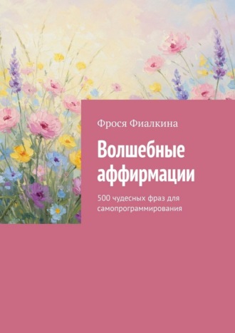 Обложка книги «Волшебные аффирмации. 500 чудесных фраз для самопрограммирования»