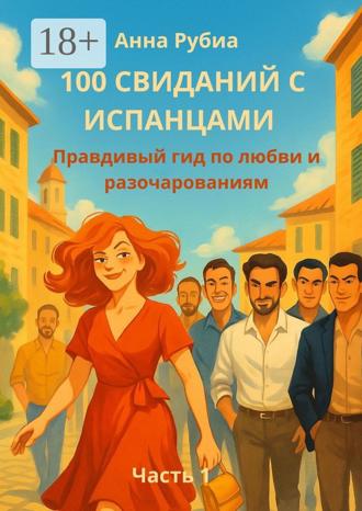Обложка книги «100 свиданий с испанцами. Правдивый гид по любви и разочарованиям. Часть 1»