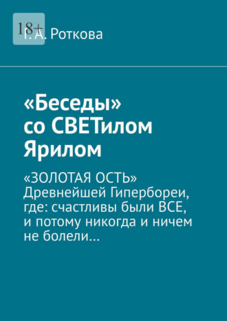 Обложка книги ««Беседы» со СВЕТилом Ярилом. «ЗОЛОТАЯ ОСТЬ» Древнейшей Гипербореи, где: счастливы были ВСЕ, и потому никогда и ничем не болели…»